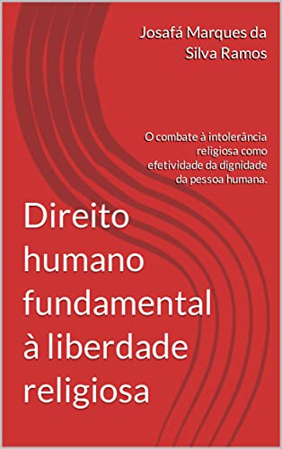 Ler Direito humano fundamental à liberdade religiosa:: o combate à intolerância religiosa como efetividade da dignidade da pessoa humana., do autor Josafá Marques da Silva Ramos