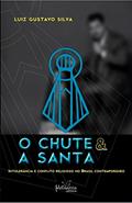 Ler O chute e a santa: Intolerância e conflito religioso no Brasil contemporâneo, do autor Luiz Gustavo Silva Ler O chute e a santa: Intolerância e conflito religioso no Brasil contemporâneo, do autor Luiz Gustavo Silva
