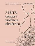 Ler A LUTA CONTRA A VIOLÊNCIA OBSTÉTRICA: DESMISTIFICANDO CRENÇAS, do autor NAYARA BORGES