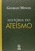 História do ateísmo: Os descrentes do mundo ocidental, das origens aos nossos dias, do autor Georges Minois