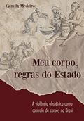Ler Meu Corpo Regras do Estado : A violência obstétrica como controle de corpos no Brasil, do autor Camila Medeiros