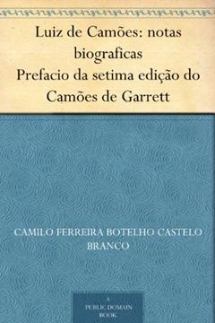 Luiz de Camões: notas biograficas Prefacio da setima edição do Camões de Garrett, do autor Camilo Ferreira Botelho Castelo Branco