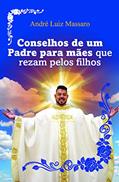 Ler Conselhos de um Padre Para Mães que Rezam Pelos Filhos, do autor André Luiz Massaro Ler Conselhos de um Padre Para Mães que Rezam Pelos Filhos, do autor André Luiz Massaro