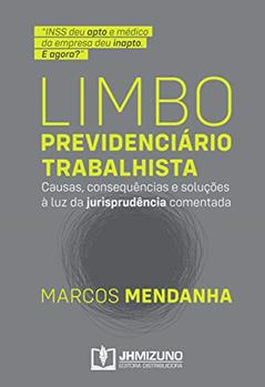 Limbo Previdenciário Trabalhista: Causas, consequências e soluções à luz da jurisprudência comentada, do autor Marcos Mendanha