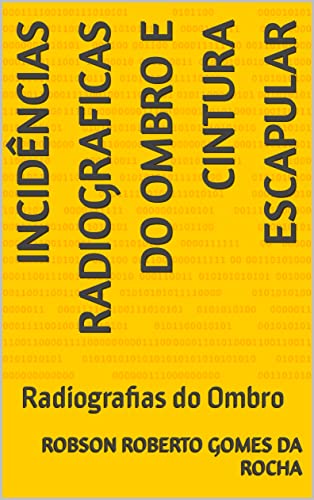 Ler Incidências Radiograficas do Ombro e Cintura Escapular: Radiografias do Ombro (Radiologia para profissionais em Saúde), do autor Robson Roberto Gomes da Rocha Ler Incidências Radiograficas do Ombro e Cintura Escapular: Radiografias do Ombro (Radiologia para profissionais em Saúde), do autor Robson Roberto Gomes da Rocha