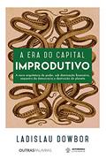 Ler A era do capital improdutivo: Nova arquitetura do poder - dominação financeira, sequestro da democracia e destruição do planeta, do autor Ladislau Dowbor