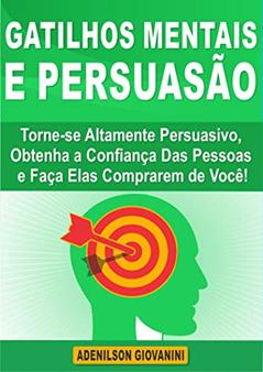 Gatilhos Mentais e Persuasão: Torne-se Altamente Persuasivo, Obtenha a Confiança Das Pessoas e Faça Elas Comprarem de você! (Marketing digital - Professor Adenilson), do autor Adenilson Giovanini