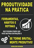 Ler Produtividade na Prática: Ferramentas, Hábitos E Rotinas Que Possibilitarão Que Você Destrua Distrações E Se Torne Brutalmente Produtivo!, do autor Adenilson Giovanini
