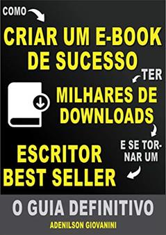 Como Criar Um E-book De Sucesso e Ter Milhares de Downloads: O Guia Definitivo!, do autor Adenilson Giovanini