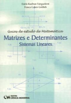 Guia de Estudo de Matemática. Matrizes e Determinantes - Sistemas Lineares (2004), do autor Fainguelernt