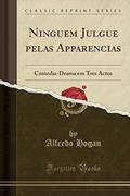 Ler Ninguem Julgue pelas Apparencias: Comedia-Drama em Tres Actos (Classic Reprint), do autor Alfredo Hogan