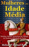 Ler Mulheres na Idade Média: Rainhas, Santas, Assassinas de Vikings, de Teodora a Elizabeth de Tudor, do autor Melissa Rank; Michael Rank