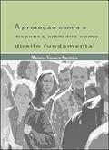 Ler A proteção contra a dispensa arbitrária como direito fundamental, do autor Mariana Cavarra Bortolon