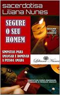 Ler SEGURE SEU HOMEM : SIMPATIAS PARA AMANSAR, DOMINARA PESSOA AMADA, do autor sacerdotisa Liliana Nunes