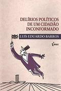 Ler Delírios Políticos de Um Cidadão Inconformado, do autor Luís Eduardo Barros