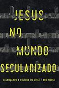 Ler Jesus no mundo secularizado: Alcançando a cultura em crise, do autor Ben Pierce