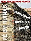 Ler FÉ EM RUÍNAS: EVANGÉLICOS, DITADURA E PODER, do autor ISAC MACHADO DE MOURA