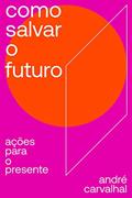 Ler Como salvar o futuro: Ações para o presente, do autor André Carvalhal