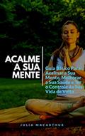 Ler Acalme A Sua Mente: Guia Básico Para Acalmar A Sua Mente, Melhorar A Sua Saúde E Ter O Controle Da Sua Vida De Volta, do autor Julia Macarthur