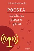 Ler Poesia Acalma, Atiça e Grita, do autor Luiz Carlos Zanardo