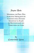 Ler Memorial em Prol Dos Acreanos Ameaçados de Confisco pelo Estado Amazonas na Acção de Reivindicação do Territorio do Acre (Classic Reprint), do autor Gumersindo Bessa