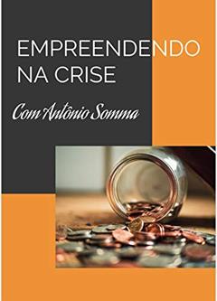 EMPREENDENDO NA CRISE: Empreendendo em tempos difíceis, do autor Antonio Somma
