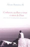 Ler Conhecer, acolher e viver o amor de Deus: Como orar a contemplação para alcançar amor, do autor Álvaro Barreiro