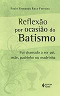 Ler Reflexão por ocasião do Batismo: Fui chamado a ser pai, mãe, padrinho ou madrinha, do autor Paulo Fernando Racy Ferreira