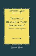 Ler Theophilo Braga E A "Alma Portugueza": Critica Aos Doze de Inglaterra (Classic Reprint), do autor Fernandes Agudo