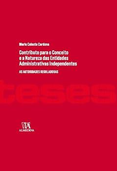 Contributo Para o Conceito e a Natureza das Entidades Administrativas Independentes: as Autoridades Reguladoras, do autor Maria Celeste Cardona