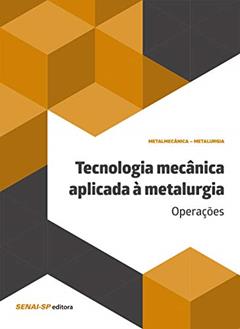 Tecnologia Mecânica Aplicada à Metalurgia: Operações, do autor SENAI-SP Editora