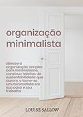 Ler Organização Minimalista: Abrace A Organização Simples Com Minimalismo, Construa Hábitos De Sustentabilidade Que Duram, E Torne-se Um Minimalista Em Sua Casa E Seu Trabalho, do autor Louise Sallow