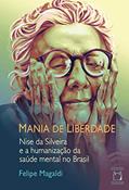 Ler Mania de liberdade: Nise da Silveira e a humanização da saúde mental no Brasil, do autor Felipe Magaldi