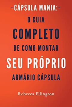 Cápsula Mania: O Guia Completo de Como Montar Seu Próprio Armário Cápsula, do autor Rebecca Ellington