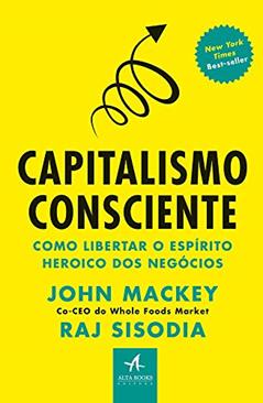 Capitalismo Consciente: Como Libertar o Espírito Heroico dos Negócios, do autor John Mackey; Raj Sisodia