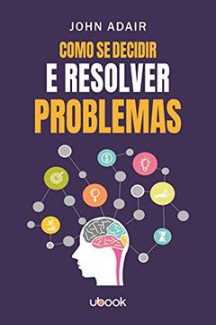 Como Se Decidir e Resolver Problemas, do autor John Adair
