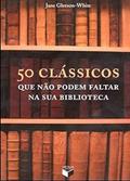 50 clássicos que não podem faltar na sua biblioteca, do autor Jane Gleeson-White
