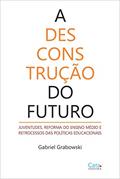 Ler A desconstrução do futuro: JUVENTUDES, REFORMA DO ENSINO MÉDIO E RETROCESSOS DAS POLÍTICAS EDUCACIONAIS, do autor Gabriel Grabowski