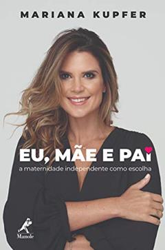 Eu, mãe e pai: a maternidade independente como escolha, do autor Mariana Kupfer