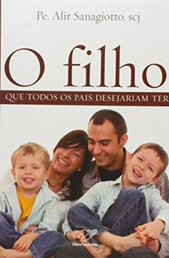 O Filho que Todos os Pais Desejam Ter, do autor Padre Alir Sanagiotto