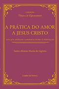 Ler A Prática do Amor de Jesus Cristo - Aos que Desejam Caminhar Rumo à Perfeição, do autor Santo Afonso Maria de Ligório