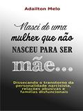 Ler Nasci de uma mulher que não nasceu para ser mãe...: Dissecando o transtorno da personalidade narcisista, relações abusivas e famílias disfuncionais, do autor Adailton Melo Ler Nasci de uma mulher que não nasceu para ser mãe...: Dissecando o transtorno da personalidade narcisista, relações abusivas e famílias disfuncionais, do autor Adailton Melo