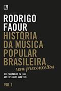 Ler História da música popular brasileira: Sem preconceitos (Vol. 1): Dos primórdios, em 1500, aos explosivos anos 1970, do autor Rodrigo Faour