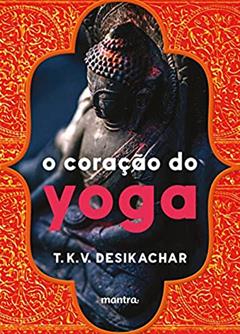 O Coração do Yoga: Desenvolvendo a Prática Pessoal, do autor T. K. V. Desikachar