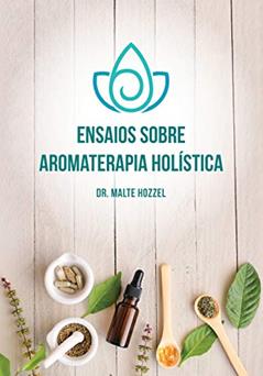 Ensaios Sobre Aromaterapia Holística, do autor Malte Hozzel