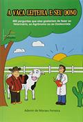 Ler A Vaca Leiteira e Seu Dono. 460 Perguntas que Eles Gostariam de Fazer ao Veterinário, ao Agrônomo ou ao Zootecnista, do autor Ademir de Morais Ferreira