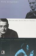 Ler Baudelaire, Eliot, Dylan Thomas. Três Visões Da Modernidade, do autor Ivan Junqueira