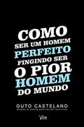 Ler Como Ser Um Homem Perfeito Fingindo Ser o Pior Homem do Mundo, do autor Guto Castelano Ler Como Ser Um Homem Perfeito Fingindo Ser o Pior Homem do Mundo, do autor Guto Castelano