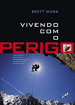 Vivendo com o Perigo: Histórias Reais de Sobreviventes de Grandes Aventuras, do autor Brett Nunn
