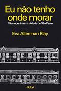 Ler Eu não tenho onde morar : Vilas operárias na cidade de São Paulo, do autor Eva Alterman Blay